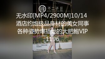 无水印[MP4/2900M]10/14 酒店约炮极品身材的美女同事各种姿势爆插她的大肥鲍VIP1196