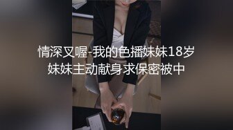 情深叉喔-我的色播妹妹18岁妹妹主动献身求保密被中