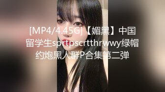 [MP4/4.45G]【媚黑】中国留学生sprtpscrtthrwwy绿帽约炮黑人群P合集第二弹