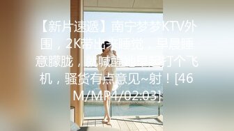 【新片速遞】南宁梦梦KTV外围，2K带出来睡觉，早晨睡意朦胧，就喊醒她早起打个飞机，骚货有点意见~射！[46M/MP4/02:03]