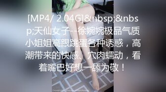 [MP4/ 2.04G]&nbsp;&nbsp;天仙女子--徐婉婉极品气质小姐姐高跟跳蛋各种诱惑，高潮带来的快感、穴肉蠕动，看着嘴巴好想一舔为敬！