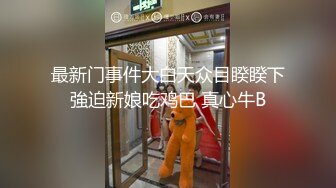 最新门事件大白天众目睽睽下強迫新娘吃鸡巴 真心牛B