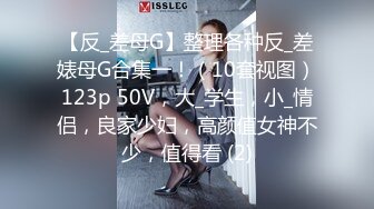 【反_差母G】整理各种反_差婊母G合集一！（10套视图）123p 50V，大_学生，小_情侣，良家少妇，高颜值女神不少，值得看 (2)