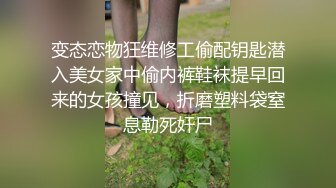 变态恋物狂维修工偷配钥匙潜入美女家中偷内裤鞋袜提早回来的女孩撞见，折磨塑料袋窒息勒死奸尸