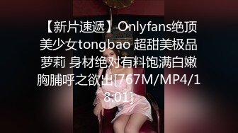 【新片速遞】Onlyfans绝顶美少女tongbao 超甜美极品萝莉 身材绝对有料饱满白嫩胸脯呼之欲出[767M/MP4/18:01]