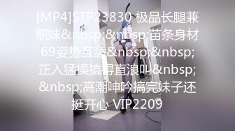 [MP4]STP23830 极品长腿兼职妹&nbsp;&nbsp;苗条身材69姿势互舔&nbsp;&nbsp;正入猛操搞得直浪叫&nbsp;&nbsp;高潮呻吟搞完妹子还挺开心 VIP2209