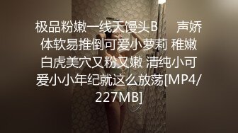 极品粉嫩一线天馒头B❤️声娇体软易推倒可爱小萝莉 稚嫩白虎美穴又粉又嫩 清纯小可爱小小年纪就这么放荡[MP4/227MB]