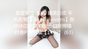 最爱黑屌  粉鲍 媚黑白皮 丰乳肥臀【 abigaiilmorris】各种体位被黑屌输出 口交榨精  付费PPV合集【140v】 (63)