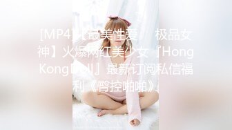 [MP4]【最美性爱❤️极品女神】火爆网红美少女『HongKongDoll』最新订阅私信福利《臀控啪啪》