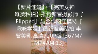 【新片速遞】 【完美女神❤️唯美私拍】推特新晋摄影师『Flipped』与合作网红模特『啾咪学姐』最新唯美私拍 丰臀美乳 高清720P版 [367M/MP4/04:13]