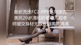 最新流出FC2-PPV系列美乳美尻20岁清纯娇羞幼儿园老师援交身材无敌长腿美乳满满撸点