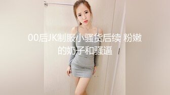 00后JK制服小骚货后续 粉嫩的奶子和骚逼