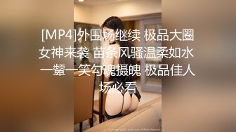 [MP4]外围场继续 极品大圈女神来袭 苗条风骚温柔如水 一颦一笑勾魂摄魄 极品佳人场必看