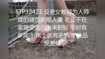 STP32421 反差女教师为人师婊的骚货新婚人妻 老公不在家随便就约出来射脸 平时有多高冷 床上就有多饥渴 极品反差婊