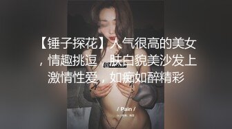 【锤子探花】人气很高的美女，情趣挑逗，肤白貌美沙发上激情性爱，如痴如醉精彩