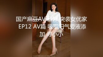 国产麻豆AV 番外 突袭女优家 EP12 AV篇 吸取阳气爱液添加 寻小小