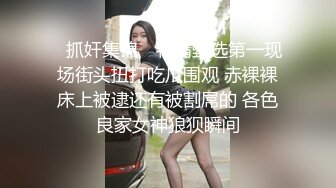 ✿抓奸集锦✿ 特精甄选第一现场街头扭打吃瓜围观 赤裸裸床上被逮还有被割屌的 各色良家女神狼狈瞬间