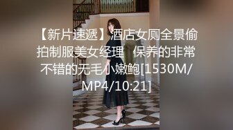 【新片速遞】酒店女厕全景偷拍制服美女经理⭐保养的非常不错的无毛小嫩鲍[1530M/MP4/10:21]