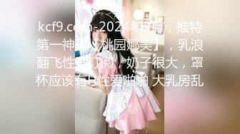 kcf9.com-2024年2月，推特第一神乳【桃园娜美】，乳浪翻飞性爱订阅，奶子很大，罩杯应该有H性爱啪啪 大乳房乱颤2