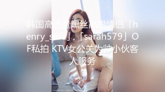 韩国高质量黑丝高跟情侣「henry_sera」「sarah579」OF私拍 KTV女公关为帅小伙客人服务