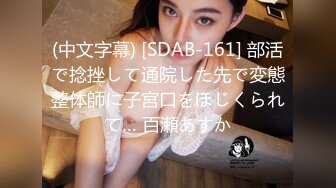 (中文字幕) [SDAB-161] 部活で捻挫して通院した先で変態整体師に子宮口をほじくられて… 百瀬あすか