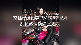 蜜桃影像传媒 PME069 兄妹乱伦激情操逼 孟若羽