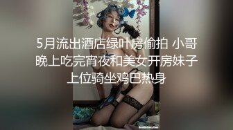 5月流出酒店绿叶房偷拍 小哥晚上吃完宵夜和美女开房妹子上位骑坐鸡巴热身