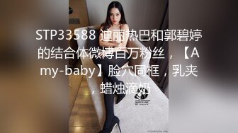 STP33588 迪丽热巴和郭碧婷的结合体微博百万粉丝，【Amy-baby】脸穴同框，乳夹，蜡烛滴奶