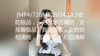 [MP4/728MB]2024.10.3安防极品，一对高学历情侣，女孩臀极品，我很喜欢，女的长相清纯，男友斯文，对白清晰