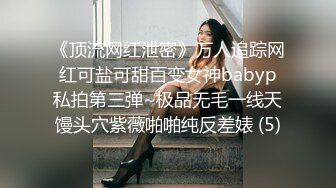 《顶流网红泄密》万人追踪网红可盐可甜百变女神babyp私拍第三弹~极品无毛一线天馒头穴紫薇啪啪纯反差婊 (5)