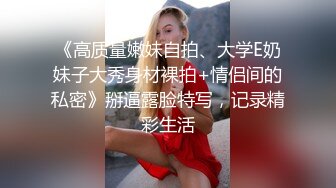 《高质量嫩妹自拍、大学E奶妹子大秀身材裸拍+情侣间的私密》掰逼露脸特写，记录精彩生活