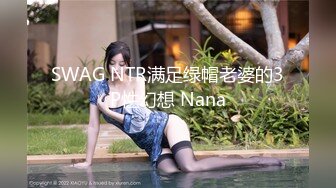 SWAG NTR满足绿帽老婆的3P性幻想 Nana