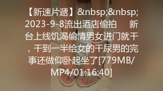 【新速片遞】&nbsp;&nbsp;2023-9-8流出酒店偷拍❤️新台上线饥渴偷情男女进门就干，干到一半给女的干尿男的完事还做仰卧起坐了[779MB/MP4/01:16:40]